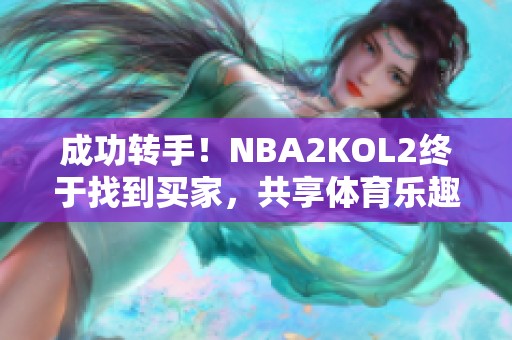 成功转手！NBA2KOL2终于找到买家，共享体育乐趣再续篇