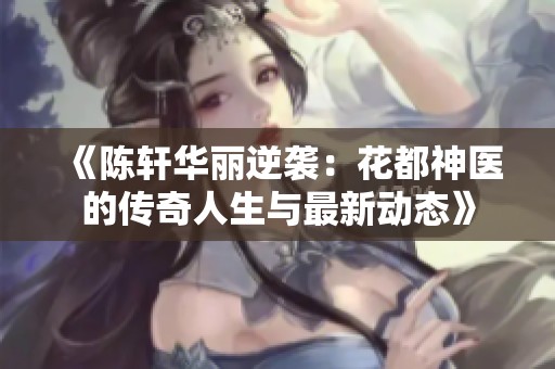 《陈轩华丽逆袭：花都神医的传奇人生与最新动态》