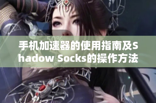 手机加速器的使用指南及Shadow Socks的操作方法解析