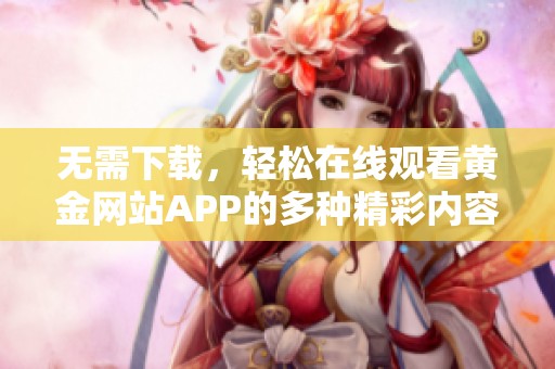 无需下载，轻松在线观看黄金网站APP的多种精彩内容