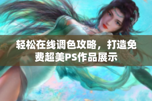 轻松在线调色攻略，打造免费超美PS作品展示