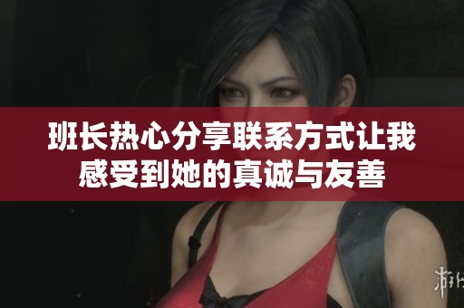 班长热心分享联系方式让我感受到她的真诚与友善