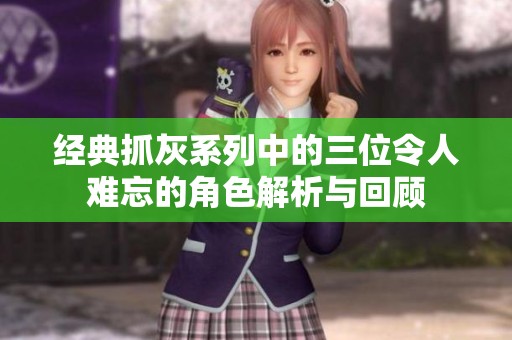 经典抓灰系列中的三位令人难忘的角色解析与回顾