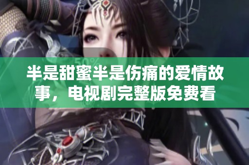 半是甜蜜半是伤痛的爱情故事，电视剧完整版免费看
