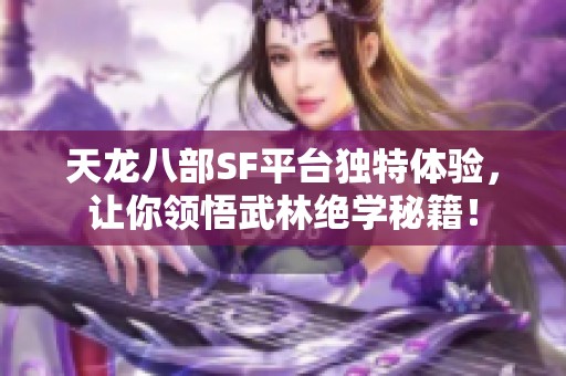 天龙八部SF平台独特体验，让你领悟武林绝学秘籍！