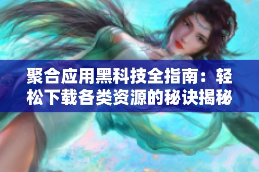 聚合应用黑科技全指南：轻松下载各类资源的秘诀揭秘
