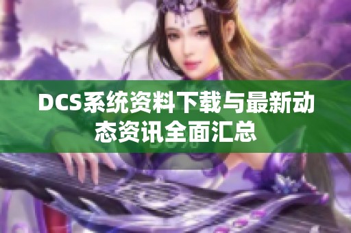 DCS系统资料下载与最新动态资讯全面汇总