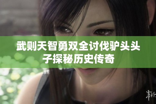 武则天智勇双全讨伐驴头头子探秘历史传奇