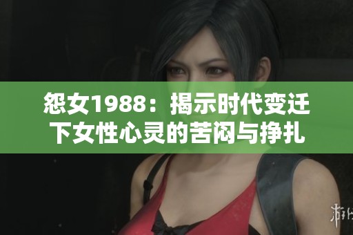 怨女1988：揭示时代变迁下女性心灵的苦闷与挣扎