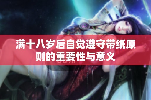 满十八岁后自觉遵守带纸原则的重要性与意义
