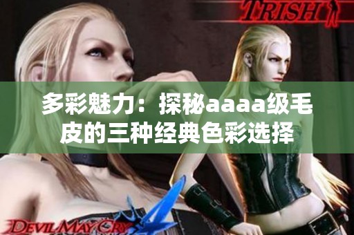多彩魅力：探秘aaaa级毛皮的三种经典色彩选择