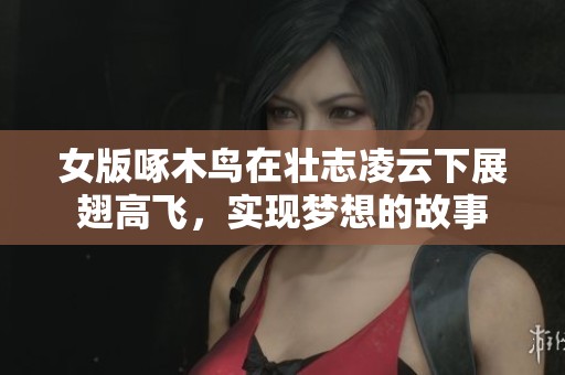 女版啄木鸟在壮志凌云下展翅高飞，实现梦想的故事