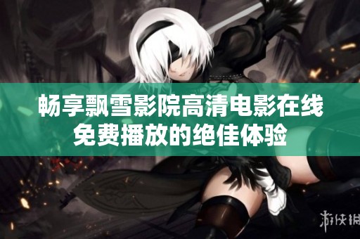 畅享飘雪影院高清电影在线免费播放的绝佳体验