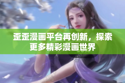 歪歪漫画平台再创新，探索更多精彩漫画世界