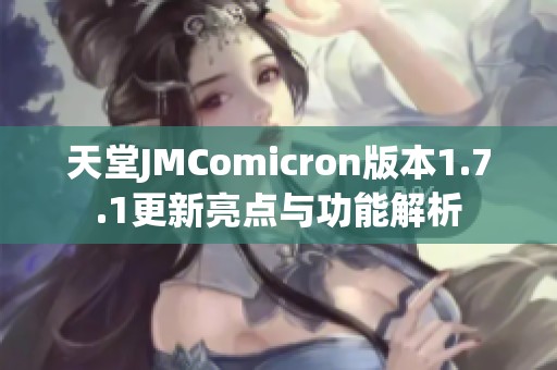 天堂JMComicron版本1.7.1更新亮点与功能解析