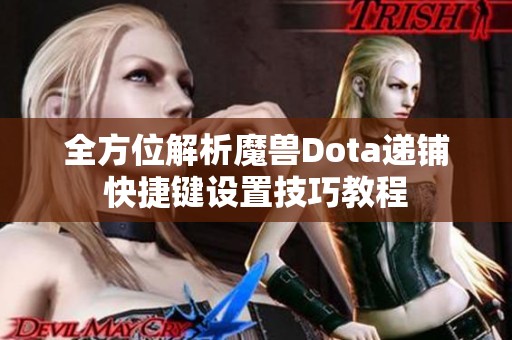 全方位解析魔兽Dota递铺快捷键设置技巧教程