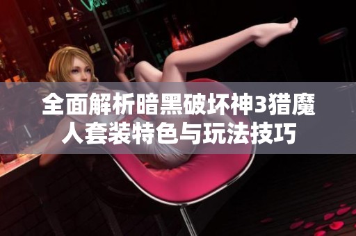 全面解析暗黑破坏神3猎魔人套装特色与玩法技巧