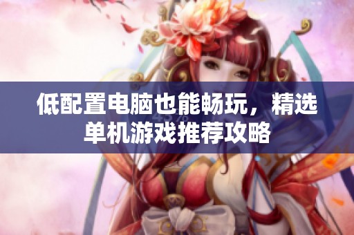 低配置电脑也能畅玩，精选单机游戏推荐攻略