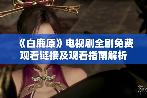 《白鹿原》电视剧全剧免费观看链接及观看指南解析