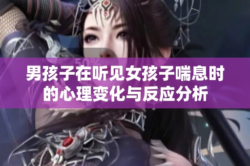 男孩子在听见女孩子喘息时的心理变化与反应分析