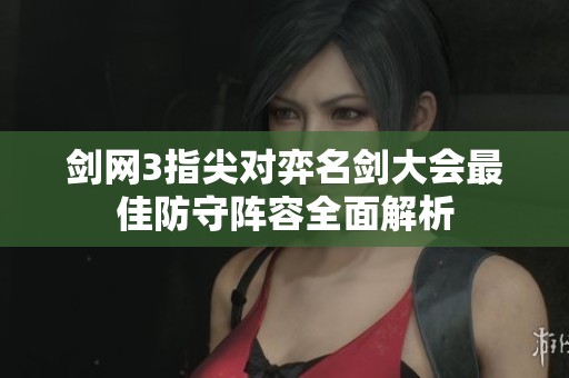 剑网3指尖对弈名剑大会最佳防守阵容全面解析