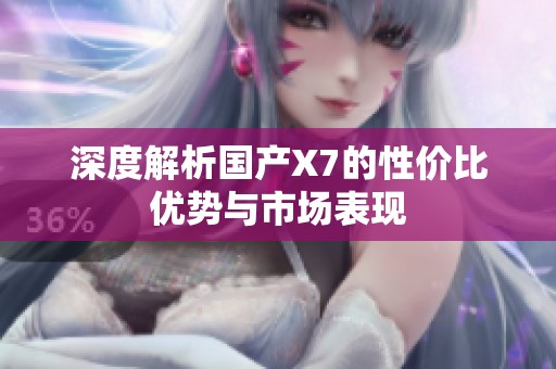 深度解析国产X7的性价比优势与市场表现