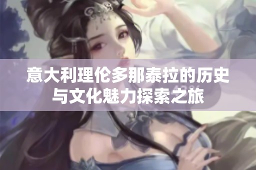 意大利理伦多那泰拉的历史与文化魅力探索之旅