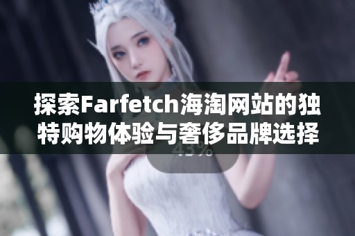 探索Farfetch海淘网站的独特购物体验与奢侈品牌选择