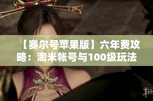 【赛尔号苹果版】六年费攻略：淘米帐号与100级玩法全解析