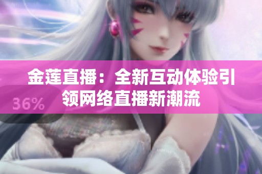 金莲直播：全新互动体验引领网络直播新潮流