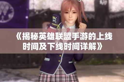 《揭秘英雄联盟手游的上线时间及下线时间详解》