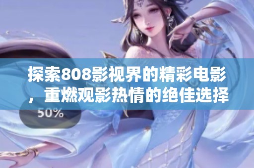 探索808影视界的精彩电影，重燃观影热情的绝佳选择