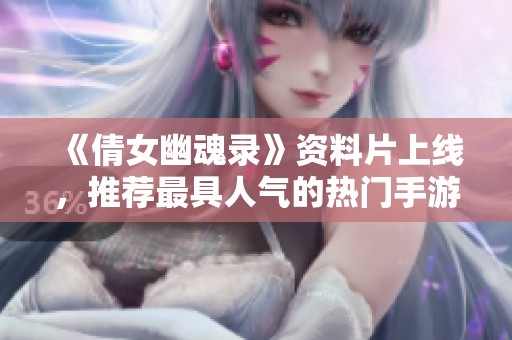 《倩女幽魂录》资料片上线，推荐最具人气的热门手游排行榜