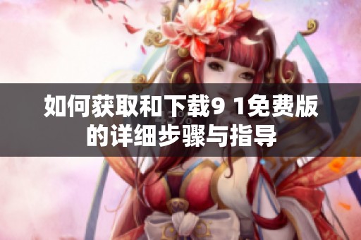 如何获取和下载9 1免费版的详细步骤与指导