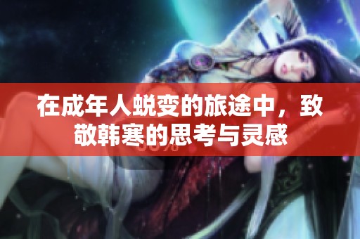 在成年人蜕变的旅途中，致敬韩寒的思考与灵感