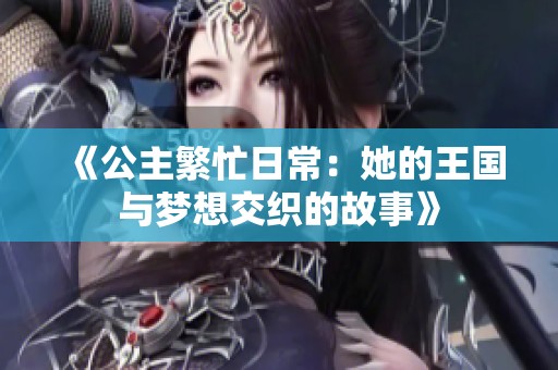 《公主繁忙日常：她的王国与梦想交织的故事》