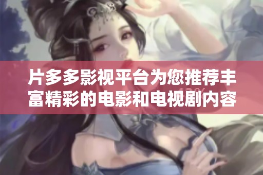 片多多影视平台为您推荐丰富精彩的电影和电视剧内容