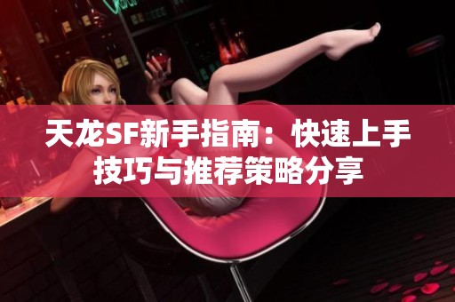 天龙SF新手指南：快速上手技巧与推荐策略分享