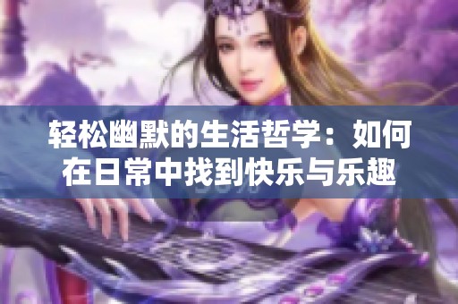 轻松幽默的生活哲学：如何在日常中找到快乐与乐趣