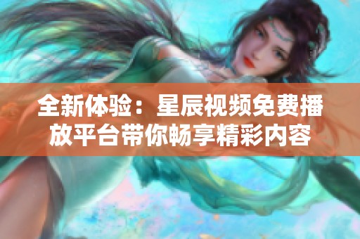 全新体验：星辰视频免费播放平台带你畅享精彩内容