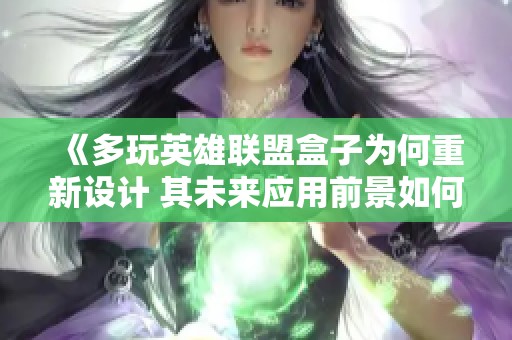 《多玩英雄联盟盒子为何重新设计 其未来应用前景如何》