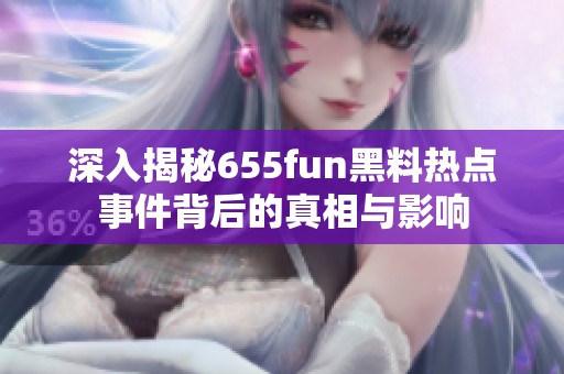 深入揭秘655fun黑料热点事件背后的真相与影响