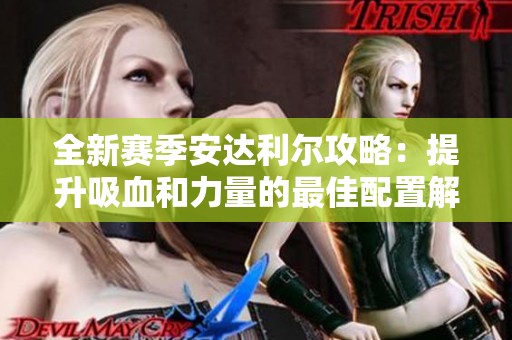 全新赛季安达利尔攻略：提升吸血和力量的最佳配置解析