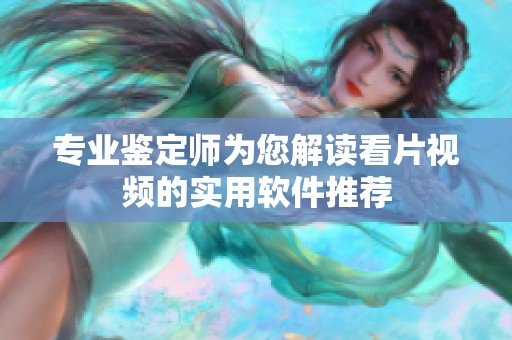 专业鉴定师为您解读看片视频的实用软件推荐