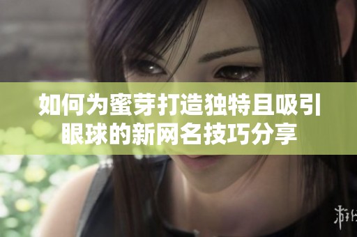 如何为蜜芽打造独特且吸引眼球的新网名技巧分享