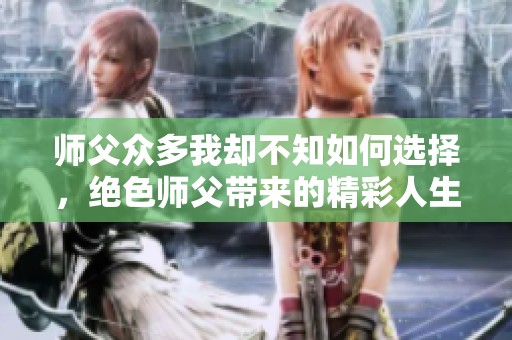 师父众多我却不知如何选择，绝色师父带来的精彩人生探索