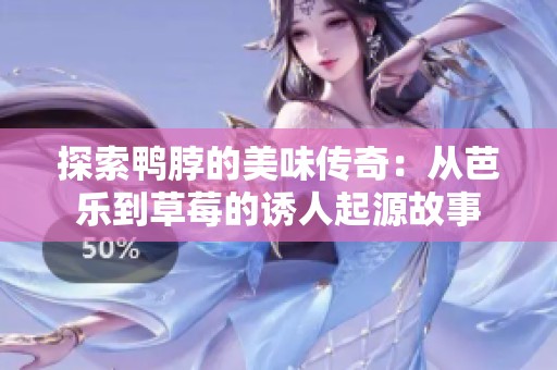 探索鸭脖的美味传奇：从芭乐到草莓的诱人起源故事