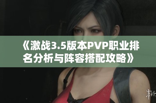 《激战3.5版本PVP职业排名分析与阵容搭配攻略》