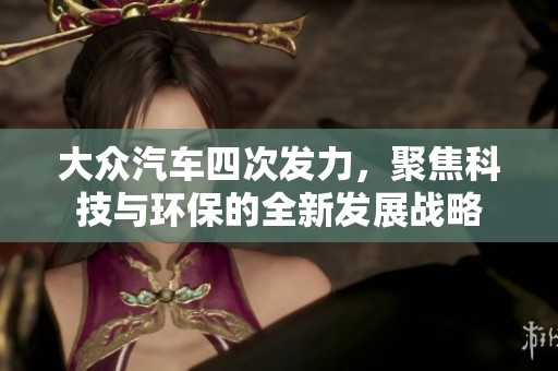 大众汽车四次发力，聚焦科技与环保的全新发展战略
