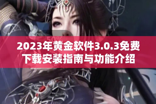 2023年黄金软件3.0.3免费下载安装指南与功能介绍